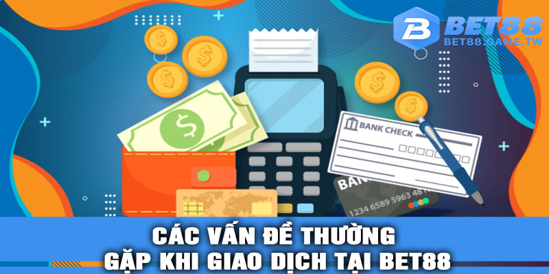 Các Vấn Đề Thường Gặp Khi Giao Dịch Tại Bet88 Và Cách Xử Lý