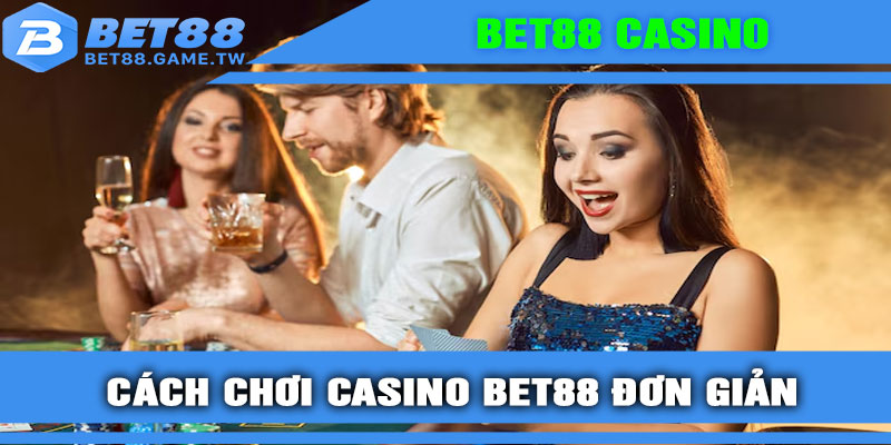 Cách chơi Casino BET88 đơn giản chỉ trong 3 bước