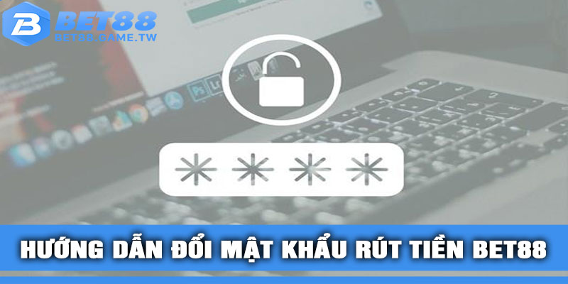 Hướng dẫn đổi mật khẩu rút tiền BET88