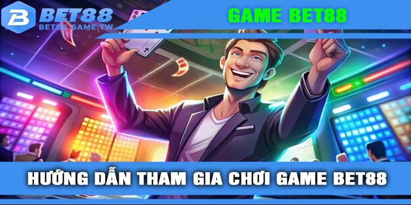 Hướng dẫn tham gia chơi game BET88