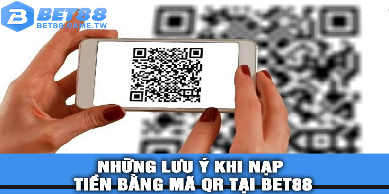 Những lưu ý khi nạp tiền bằng mã QR tại BET88